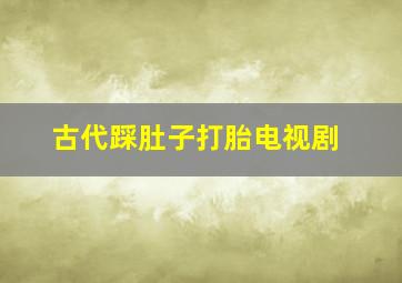 古代踩肚子打胎电视剧