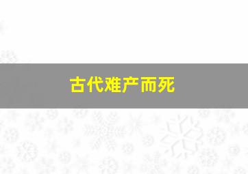 古代难产而死