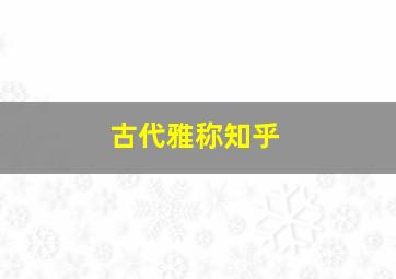 古代雅称知乎