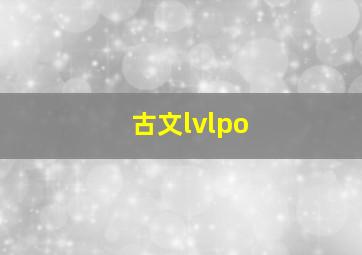 古文lvlpo