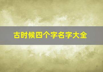 古时候四个字名字大全