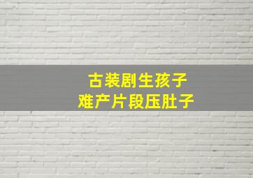 古装剧生孩子难产片段压肚子