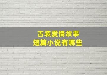 古装爱情故事短篇小说有哪些