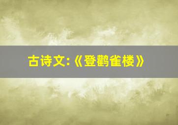 古诗文:《登鹳雀楼》