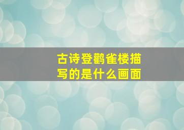 古诗登鹳雀楼描写的是什么画面