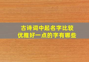 古诗词中起名字比较优雅好一点的字有哪些