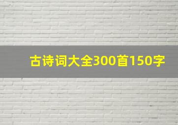 古诗词大全300首150字