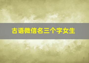 古语微信名三个字女生