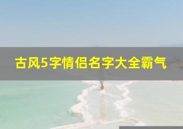 古风5字情侣名字大全霸气