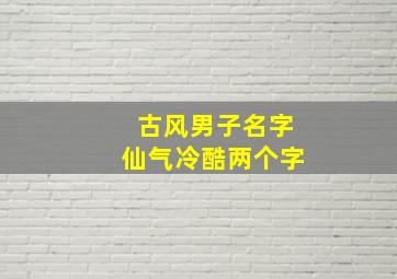 古风男子名字仙气冷酷两个字