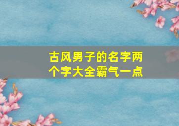 古风男子的名字两个字大全霸气一点