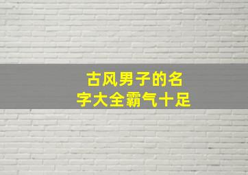 古风男子的名字大全霸气十足