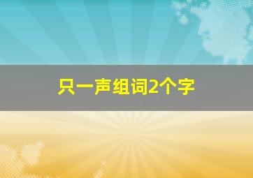 只一声组词2个字