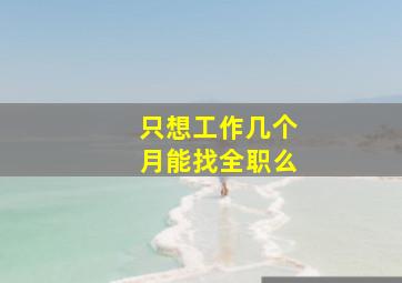 只想工作几个月能找全职么