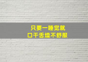 只要一睡觉就口干舌燥不舒服