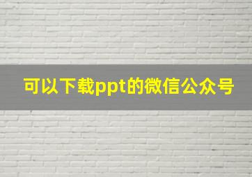 可以下载ppt的微信公众号