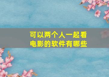 可以两个人一起看电影的软件有哪些