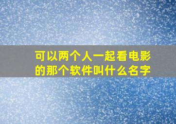 可以两个人一起看电影的那个软件叫什么名字