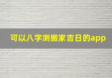 可以八字测搬家吉日的app