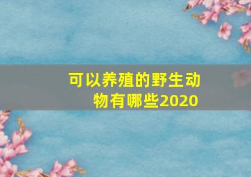 可以养殖的野生动物有哪些2020