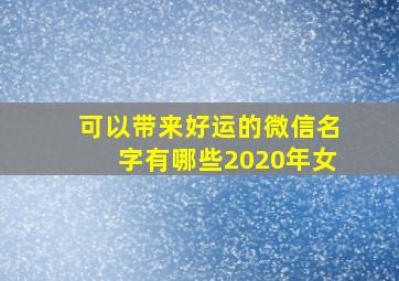 可以带来好运的微信名字有哪些2020年女