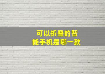 可以折叠的智能手机是哪一款