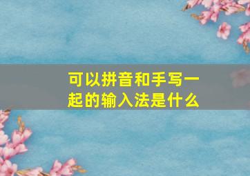 可以拼音和手写一起的输入法是什么