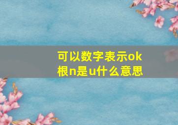 可以数字表示ok根n是u什么意思