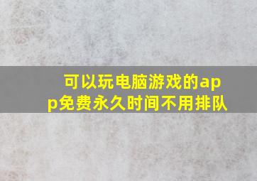 可以玩电脑游戏的app免费永久时间不用排队