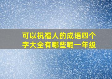 可以祝福人的成语四个字大全有哪些呢一年级