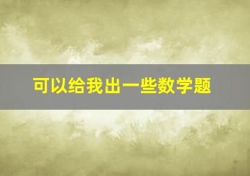 可以给我出一些数学题