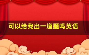 可以给我出一道题吗英语