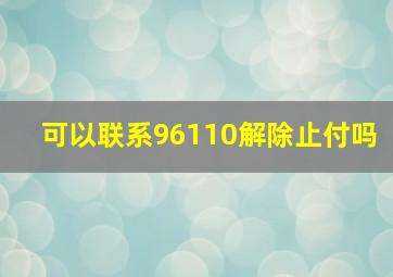 可以联系96110解除止付吗