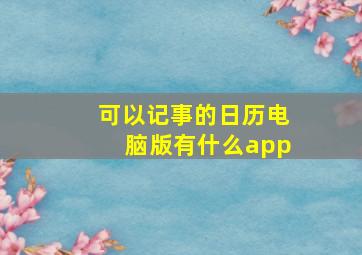 可以记事的日历电脑版有什么app