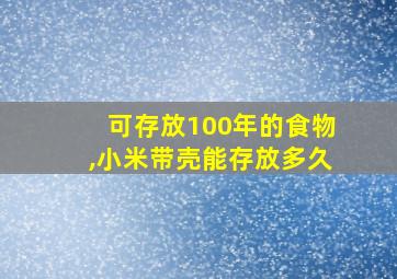 可存放100年的食物,小米带壳能存放多久