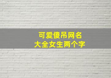 可爱傻吊网名大全女生两个字