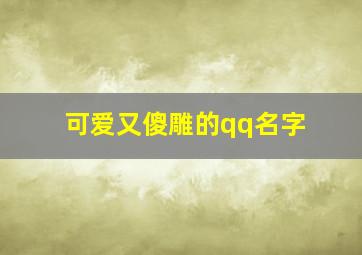 可爱又傻雕的qq名字