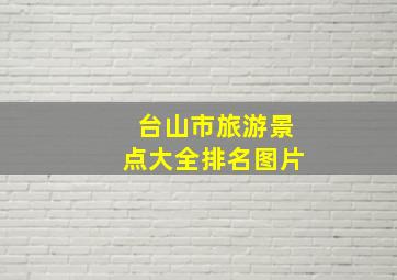 台山市旅游景点大全排名图片