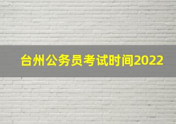 台州公务员考试时间2022