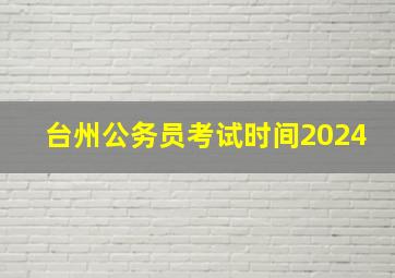 台州公务员考试时间2024