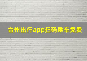 台州出行app扫码乘车免费