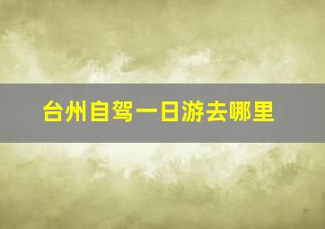 台州自驾一日游去哪里