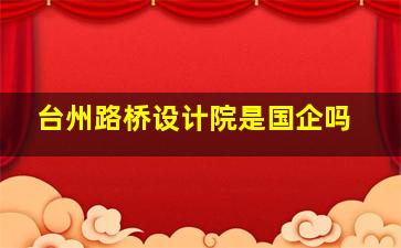 台州路桥设计院是国企吗