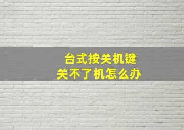 台式按关机键关不了机怎么办