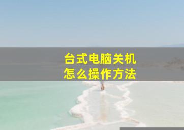 台式电脑关机怎么操作方法