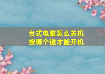 台式电脑怎么关机按哪个键才能开机