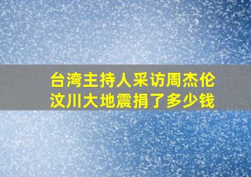 台湾主持人采访周杰伦汶川大地震捐了多少钱