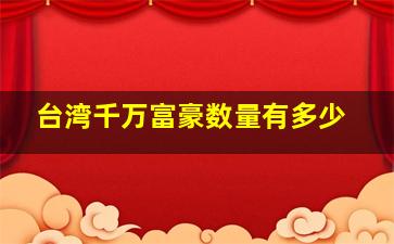 台湾千万富豪数量有多少