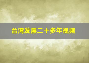 台湾发展二十多年视频