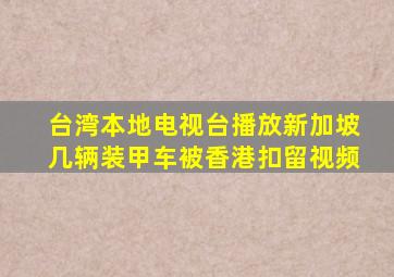 台湾本地电视台播放新加坡几辆装甲车被香港扣留视频